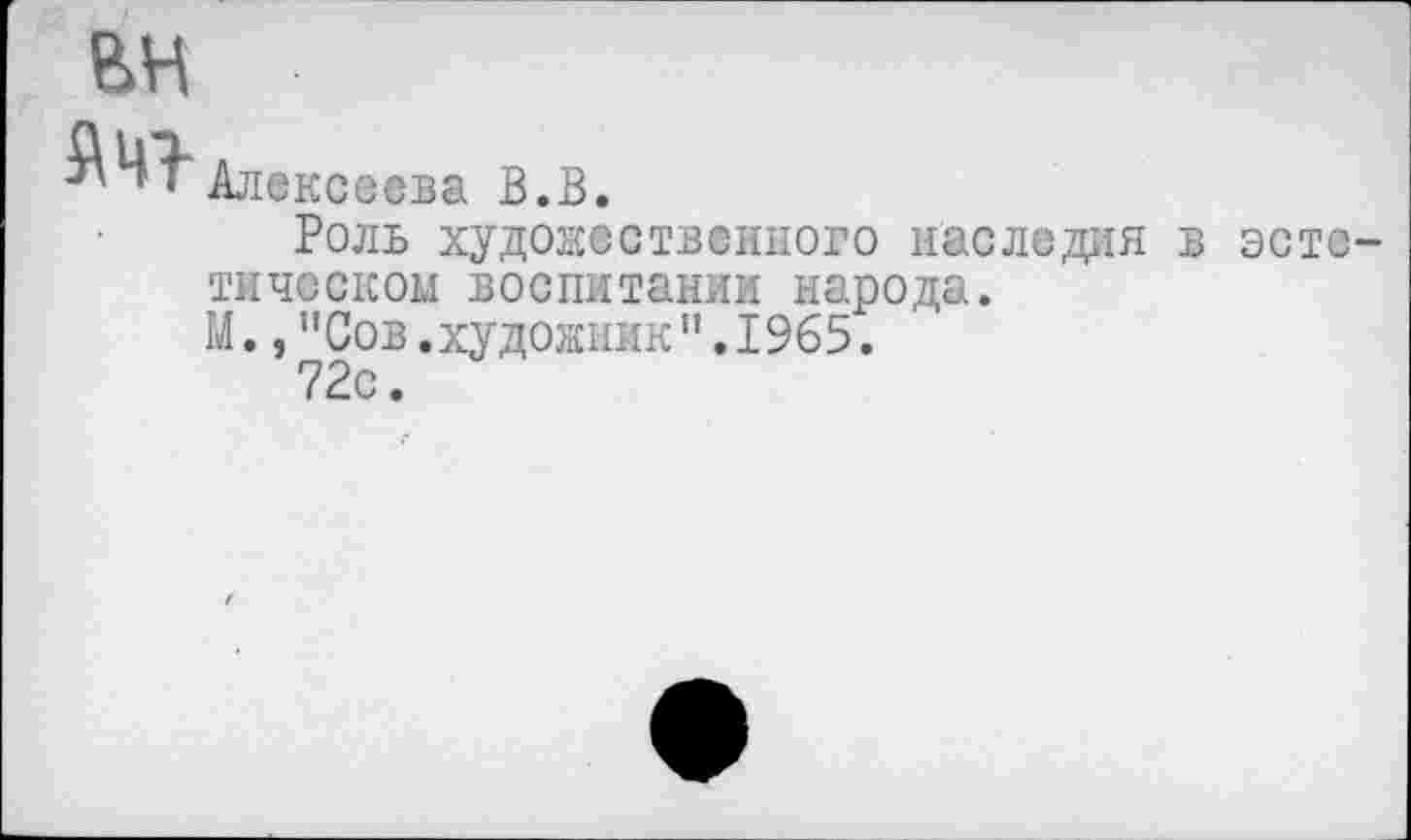 ﻿вн
Алексеева В.В.
Роль художественного наследия в эстетическом воспитании народа.
М.,"Сов.художник".1965.
72с.